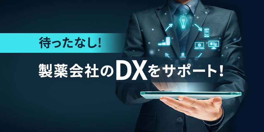 待ったなし！製薬会社のDXをサポート！