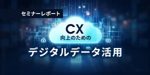 CX向上のためのデジタルデータ活用