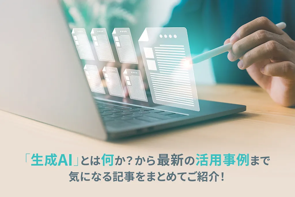 生成AIとは何か？から最新の活用事例まで気になる記事をまとめてご紹介！