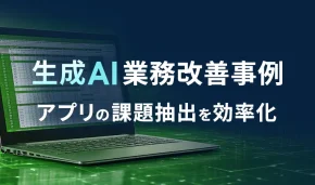生成AI業務改善事例 アプリの課題抽出を効率化