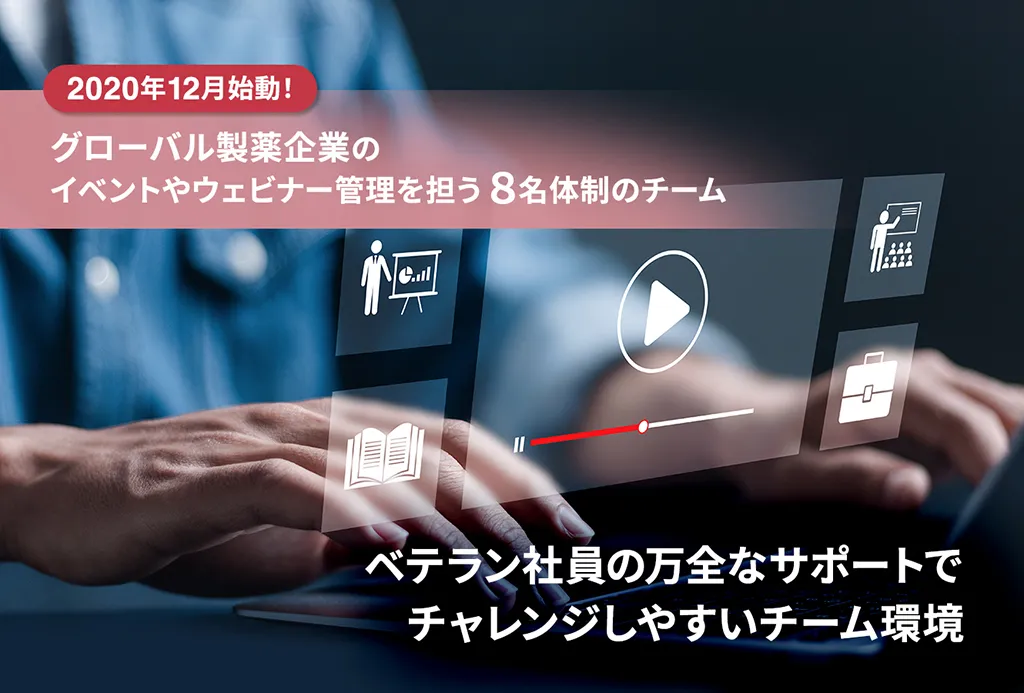 2020年12月始動! グローバル製薬企業のイベントやウェビナー管理を担う8名体制のチーム ベテラン社員の万全なサポートでチャレンジしやすいチーム環境