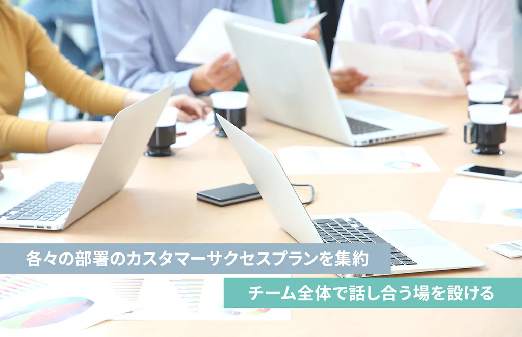 各々の部署のカスタマーサクセスプランを集約 チーム全体で話し合う場を設ける