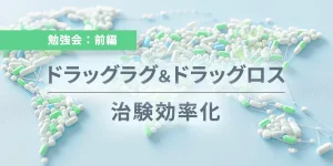 【勉強会：前編】ドラッグラグ&ドラッグロス治験効率化