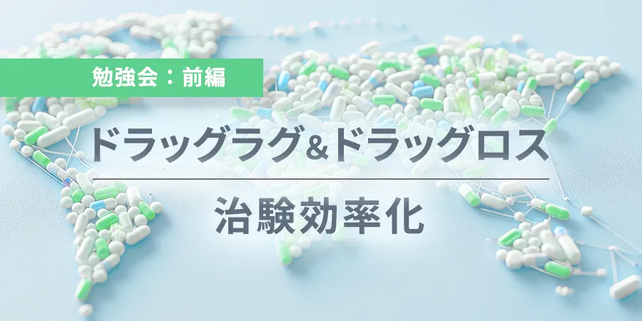 ドラッグラグ&ドラッグロス治験効率化