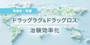 ドラッグラグ&ドラッグロス 治験効率化