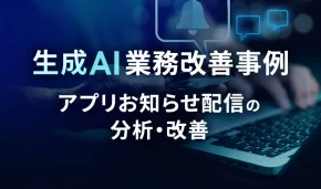 生成AI業務改善事例 アプリお知らせ配信の分析・改善
