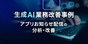 生成AI業務改善事例 アプリお知らせ配信の分析・改善