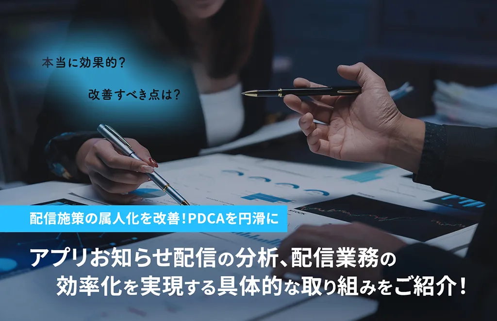 配信施策の属人化を改善!PDCAを円滑に アプリお知らせ配信の分析、配信業務の効率化を実現する具体的な取り組みをご紹介!