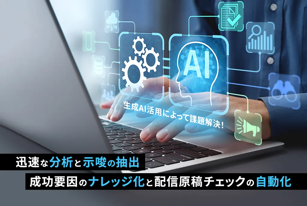 迅速な分析と示唆の抽出 成功要因のナレッジ化と配信原稿チェックの自動化