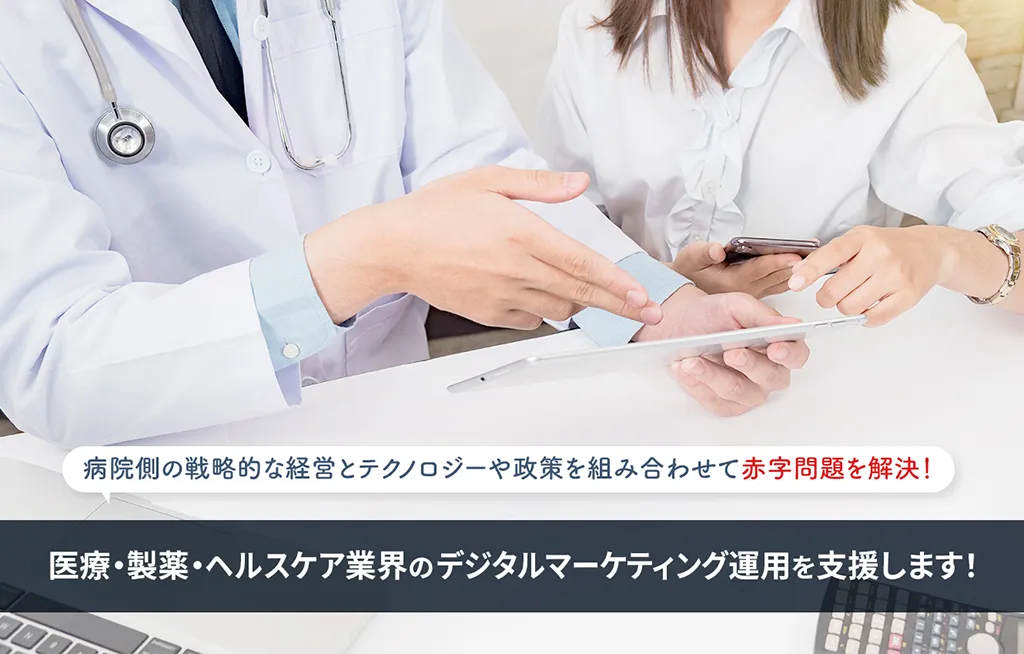 病院側の戦略的な経営とテクノロジーや政策を組み合わせて赤字問題を解決！ 医療・製薬・ヘルスケア業界のデジタルマーケティング運用を支援します！