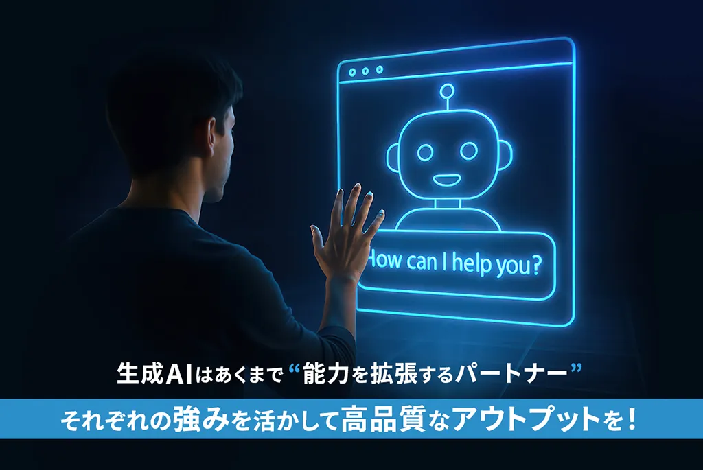 生成AIはあくまで”能力を拡張するパートナー” それぞれの強みを活かして高品質なアウトプットを!