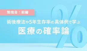 勉強会：前編　術後療法や5年生存率の具体例で学ぶ　医療の確率論