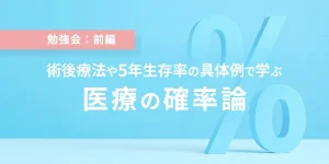 勉強会：前編　術後療法や5年生存率の具体例で学ぶ　医療の確率論