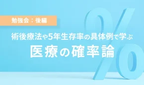 勉強会：後編　術後療法や5年生存率の具体例で学ぶ　医療の確率論