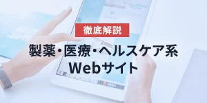 徹底解説　製薬・医療・ヘルスケア系Webサイト