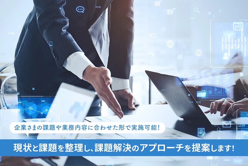 企業さまの課題や業務内容に合わせた形で実施可能! 現状と課題を整理し、課題解決のアプローチを提案します!