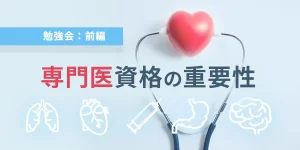 勉強会：前編　専門医資格の重要性