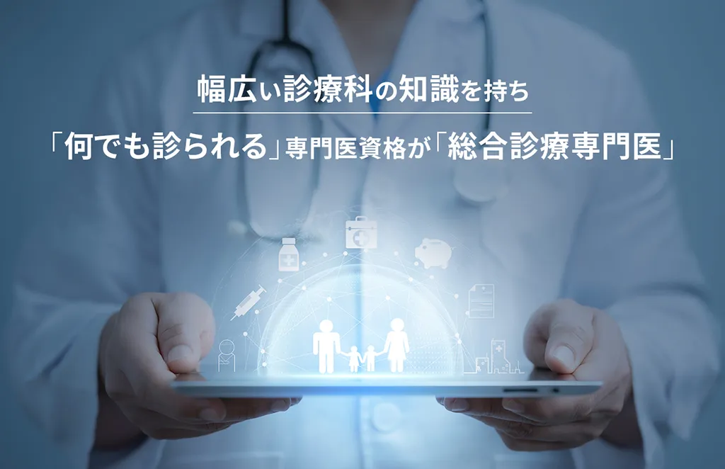 幅広い診療科の知識を持ち「何でも診られる」専門医資格が「総合診療専門医」