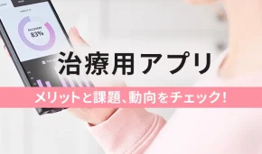 治療用アプリ メリットと課題、動向をチェック