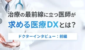 治療の最前線に立つ医師が求める医療DXとは？　ドクターインタビュー：前編