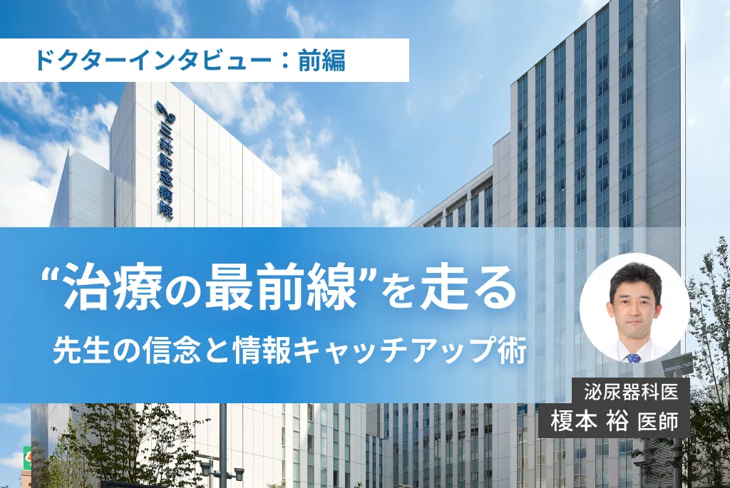 ドクターインタビュー:前編 "治療の最前線"を走る先生の信念と情報キャッチアップ術
