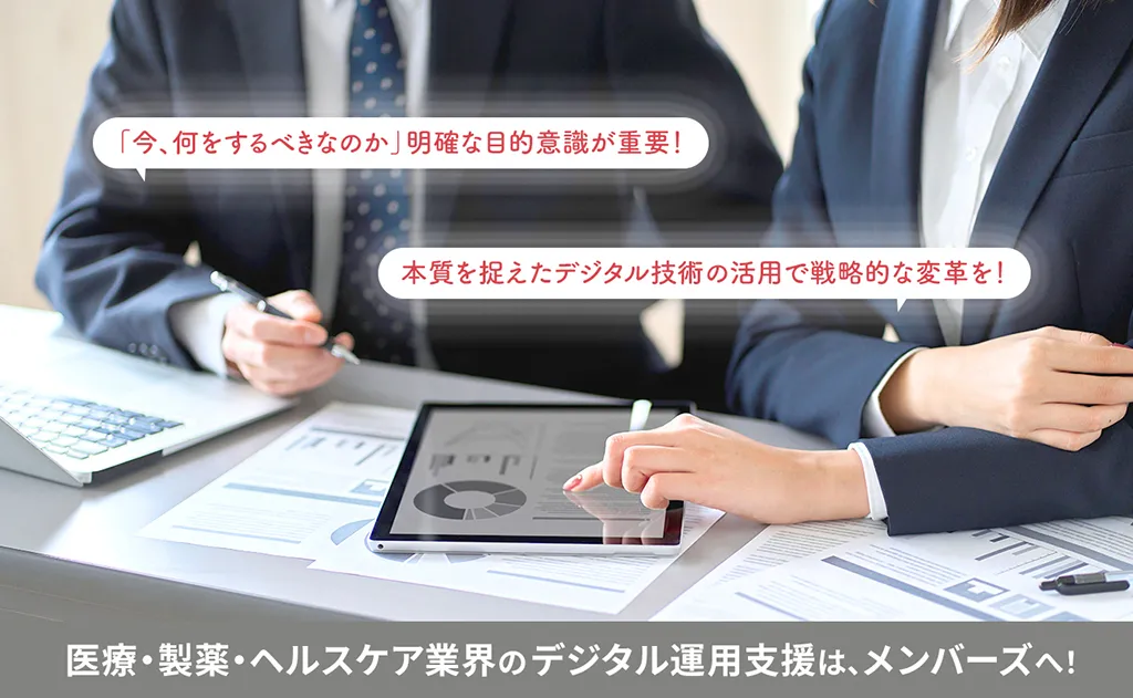 「今、何をするべきなのか」明確な目的意識が重要！本質を捉えたデジタル技術の活用で戦略的な変革を！医療・製薬・ヘルスケア業界のデジタル運用支援は、メンバーズへ！