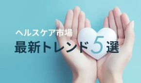 ヘルスケア市場 最新トレンド5選