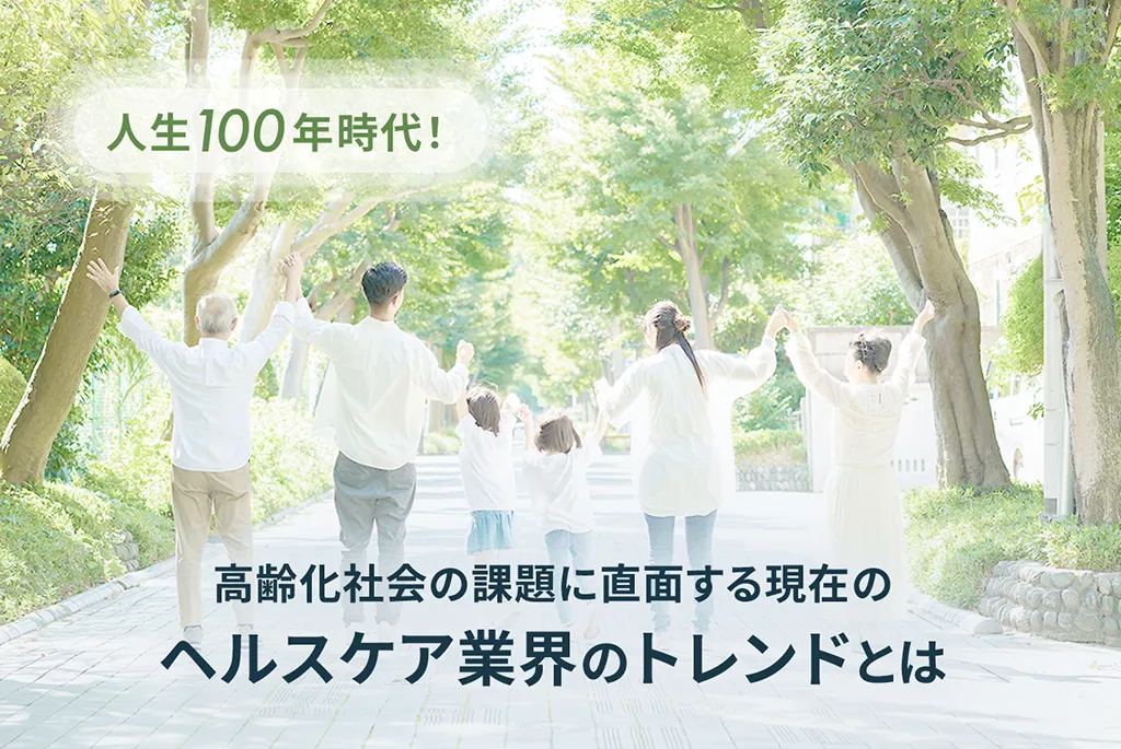 高齢化社会の課題に直面する現在のヘルスケア業界のトレンドとは