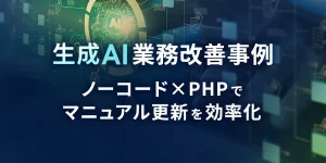 生成AI業務改善事例　ノーコード×PHPでマニュアル更新を効率化