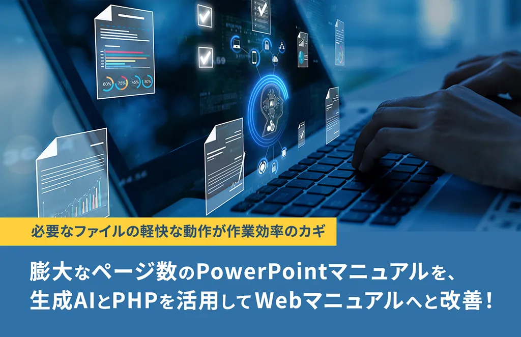 必要なファイルの軽快な動作が作業効率のカギ 膨大なページ数のPowerPointマニュアルを、生成AIとPHPを活用してWebマニュアルへと改善!