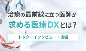治療の最前線に立つ医師が求める医療DXとは？　ドクターインタビュー：後編