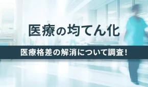 医療の均てん化　医療格差の解消について調査！