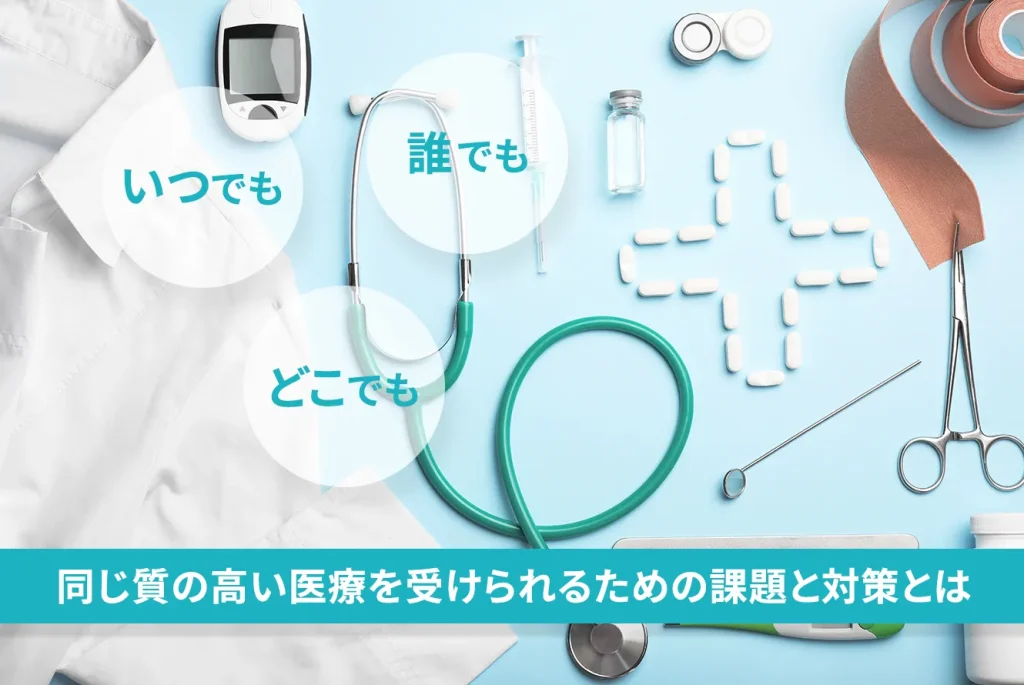 いつでも誰でもどこでも 同じ質の高い医療を受けられるための課題と対策とは