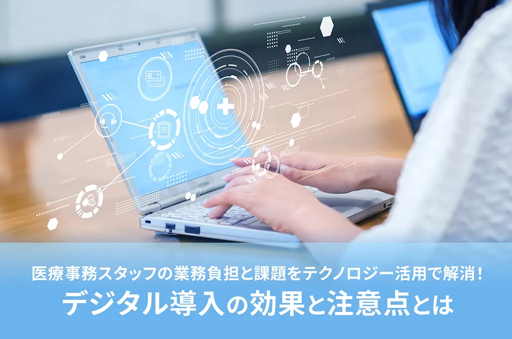 医療事務スタッフの業務負担と課題をテクノロジー活用で解消！デジタル導入の効果と注意点とは