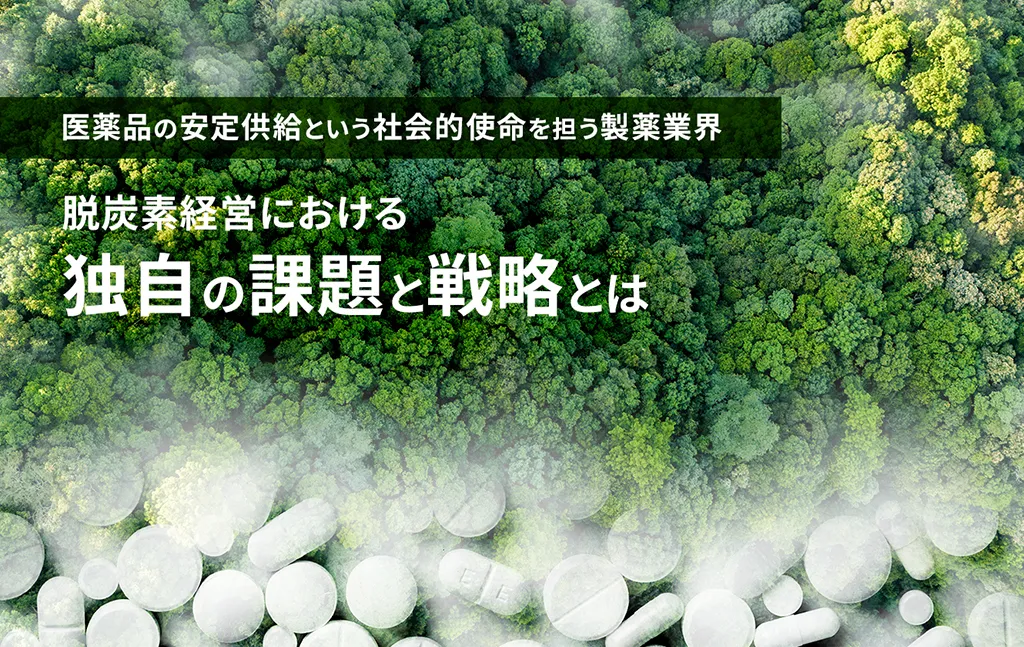 医薬品の安定供給という社会的使命を担う製薬業界　脱炭素経営における独自の課題と戦略とは
