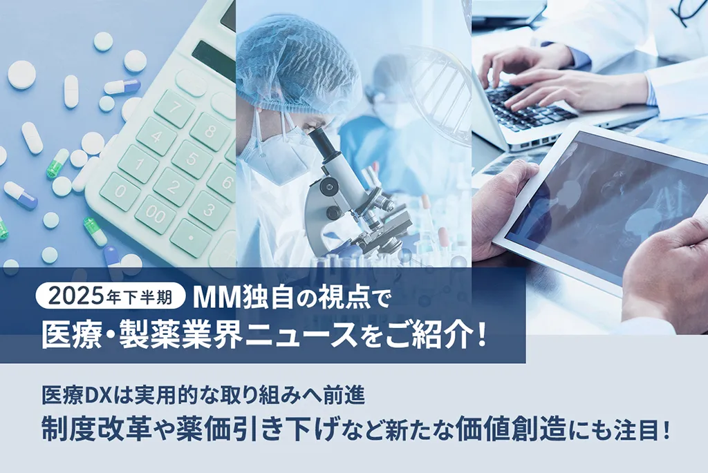 2025年下半期 MM独自の視点で医療・製薬業界ニュースをご紹介！　医療DXは実用的な取り組みへ前進 制度改革や薬価引き下げなど新たな価値創造にも注目！