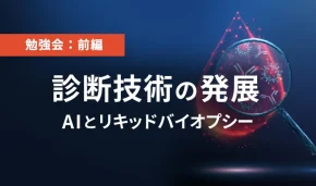 勉強会：前編　診断技術の発展 AIとリキッドバイオプシー