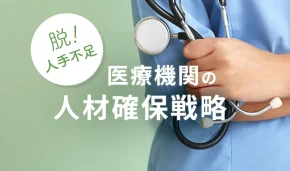 脱！人手不足　医療機関の人材確保戦略