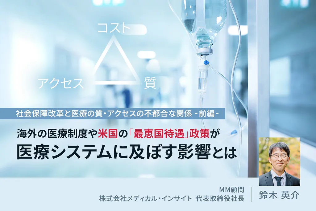 社会保障改革と医療の質・アクセスの不都合な関係 -前編-　海外の医療制度や米国の「最恵国待遇」政策が医療システムに及ぼす影響とは