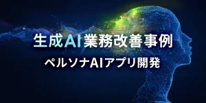 生成AI業務改善事例、ペルソナAIアプリ開発