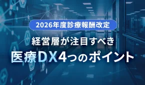 2026年度診療報酬改定 経営層が注目すべき医療DX 4つのポイント
