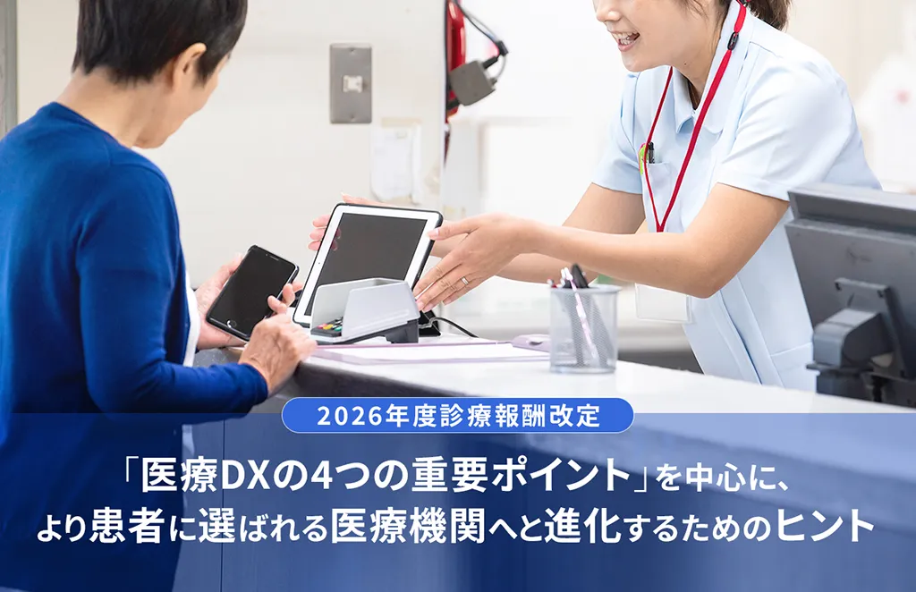 2026年度診療報酬改定 「医療DXの4つの重要ポイント」を中心に、より患者に選ばれる医療機関へと進化するためのヒント