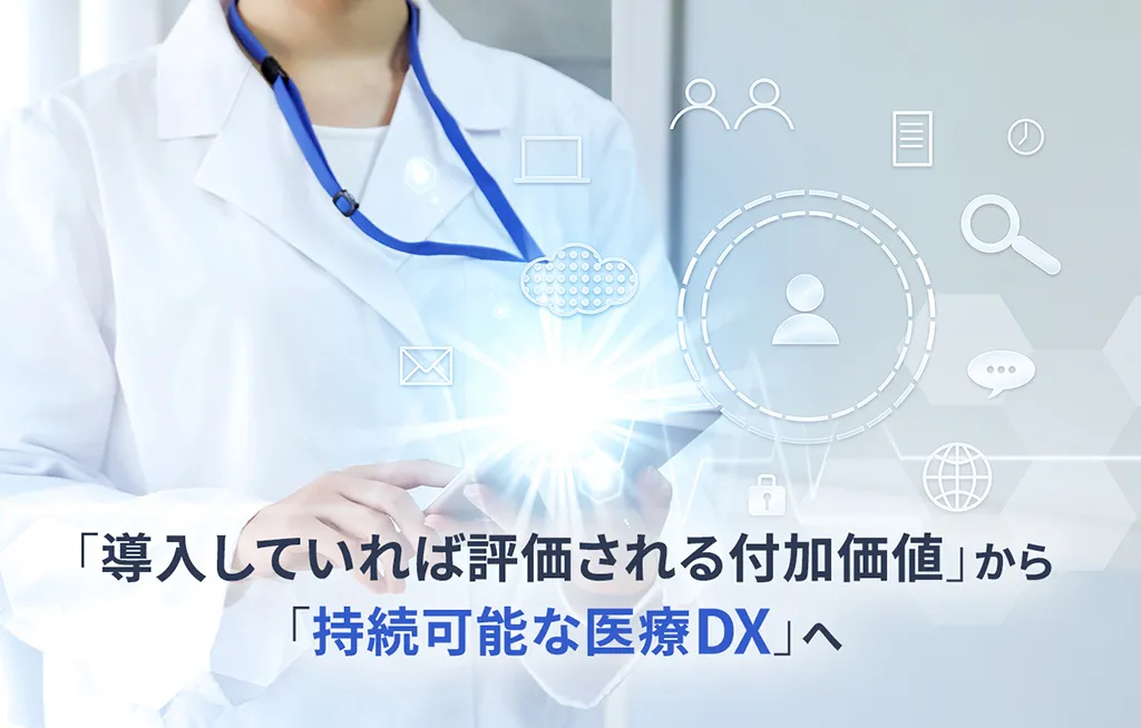 「導入していれば評価される付加価値」から「持続可能な医療DX」へ